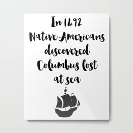 In 1492 Native Americans discovered Columbus lost at sea Quote Metal Print | Monochromeprint, Quoteposterprint, Blackandwhiteart, Nativeamericanart, Typography, Typographyartprint, Historicartprint, Illustration, Columbusquoteart, Black And White 
