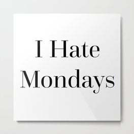 I Hate Mondays Funny Quote Metal Print | Weekend, Drunk, Job, Party, Hungover, Humour, Coffee, Hangover, Trendy, Typography 
