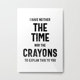 I Have Neither The Time Nor The Crayons To Explain This To You Metal Print | Typography, Sarcasm, Pencil, Funny, Crayons, Crayon, Explain, Insults, Black And White, Sketch 