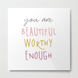 You are beautiful worthy enough  Metal Print | Now, Woman, Typography, Bepresent, Inspirationalquote, Greetingcard, Love, Motivationalquote, Positive, Postcard 