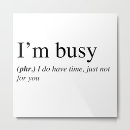 I'm busy, I do have time, just not for you. Metal Print | Graphicdesign, Ink, Quote, Meme, Funny, Designer, Black And White, Typography, Design, Definition 