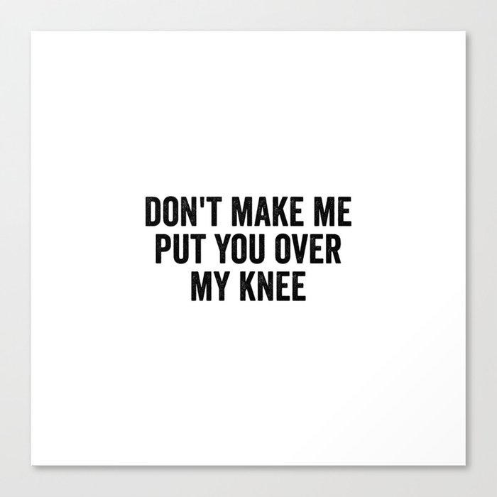 Dont Make Me Put You Over My Knee Canvas Print By Quotify Society6