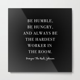 Be Humble, Be Hungry, and Always be the Hardest Worker In the Room. -Dwayne Johnson Metal Print | Figurative, Concept, Life, Moive, Typography, Vector, Graphicdesign, Motivation, Quote, Black And White 