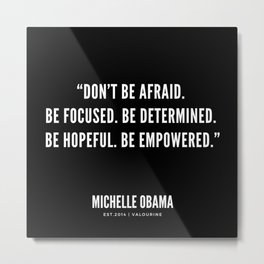 “Don’t be afraid. Be focused. Be determined. Be hopeful. Be empowered.” Metal Print | Girl, Graphicdesign, Inspiration, President, Quotes, Motivational, Feminism, Leader, Girls, Motivation 