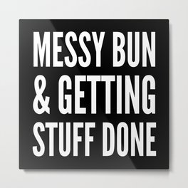 Messy Bun & Getting Stuff Done (Black & White) Metal Print | Hair, Typography, Quote, Doepicshit, Quotes, Confident, Work, Sass, Workhard, Messybun 
