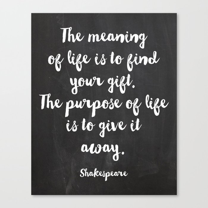 The Meaning Of Life Is To Find Your Gift The Purpose Of Life Is