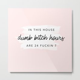 In This House dumb bitch hours are 24 fuckin 7 Metal Print | Dumbbitchhours, Sorority, Meme, Quote, Dorm, Graphicdesign, Funny, College 