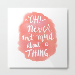 Don't Mind About A Thing Metal Print | Funny 