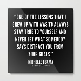 “One of the lessons that I grew up with was to always stay true to yourself”| Michelle Obama Quotes Metal Print | Quote, Magic, Female, Leadership, Leader, Graphicdesign, Motivation, Ambition, Support, Quotes 