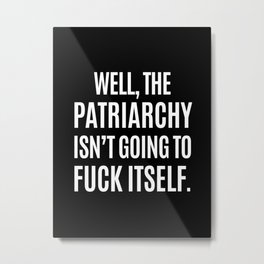 Well, The Patriarchy Isn't Going To Fuck Itself (Black & White) Metal Print | Feminist, Quotes, Fuckthepatriarchy, Girlpower, Feminism, Equality, Women, Funny, Black And White, Woman 