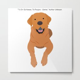 "To Err Is Human, To Forgive - Canine" Author Unknown Metal Print | Print, Stationary, Dogs, Bag, Tray, Poster, Skin, Sticker, Mat, Coaster 