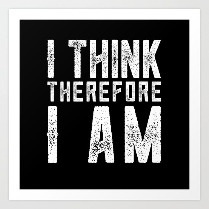 I Think Therefore I Am Art Print By Brucestanfield Society6