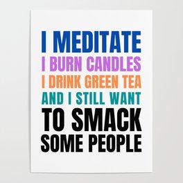I Meditate I Burn Candles I Drink Green Tea, And I Still Want To Smack Some People Poster