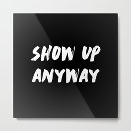 Show Up Anyway Metal Print | Bodybuilder, Gym, Fitness, Graphicdesign, Inspirational, Motivation, Lifting, Excersize, Muscles, Workout 