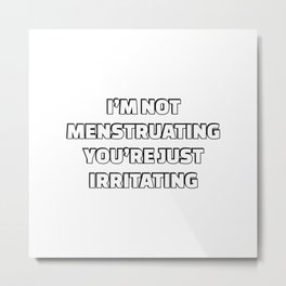 I’m Not Menstruating You’re Just Irritating - Funny Feminist  Metal Print | Intersectional, Feministquotes, Radicalfeminist, Bodypositive, Feministslogans, Feminism, Socialjustice, Gender, Feminists, Equality 