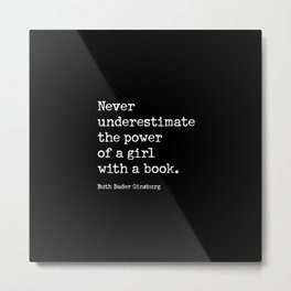 RBG, Never Underestimate The Power Of A Girl With A Book Metal Print | Book, Black And White, Graphicdesign, Fightforthethings, Rbg, Quote, Never Underestimate, Girl, Ruthbaderginsburg, Typography 