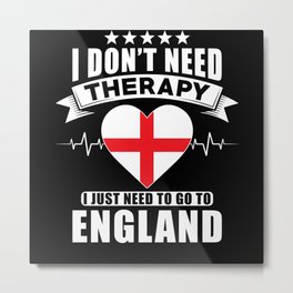 England I do not need Therapy Metal Print | British, Englandsaying, England, Englandroots, Britishpride, Englandorigin, Iloveengland, Greatbritain, Britain, Uk 