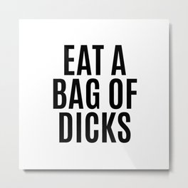 EAT A BAG OF DICKS Metal Print | Graphicdesign, Quotes, Suck, Shutup, Quote, Sarcasm, Black And White, Humorous, Eating, Eatadick 