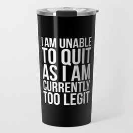 Unable To Quit Too Legit (Black & White) Travel Mug | Quote, Real, Awesome, Humorous, Dontquit, Toolegit, Genuine, Typography, Quotes, Graphicdesign 