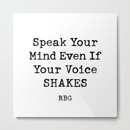 Speak Your Mind Even If Your Voice Shakes RBG Quote  Metal Print | Rbgquote, Shakes, Master, Inspirationalquotes, Ruthbaderginsburg, Yourvoice, Black And White, Curated, Graduation, Feminism 