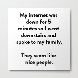 My internet was down for 5 minutes so I went downstairs and spoke to my family. Metal Print | Black And White, Graphicdesign, Quote, Funny, Typography, Digital, Oil, Ink 