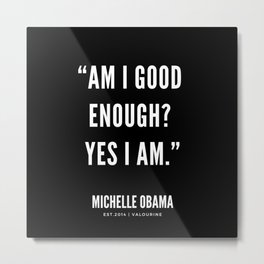 “Am I good enough? Yes I am.” Metal Print | Michelleobama, President, Feminism, Motivational, Girl, Inspiration, Quotes, Ambition, Quote, Feminist 