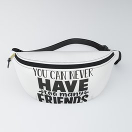 You Can Never Have Too Many Friends Fanny Pack