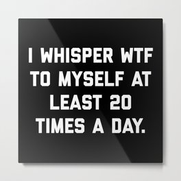I Whisper WTF Funny Quote Metal Print | Shocked, Rude, Saying, Whatthefuck, Trendy, Moody, Sarcastic, Wtf, Graphicdesign, Funny 
