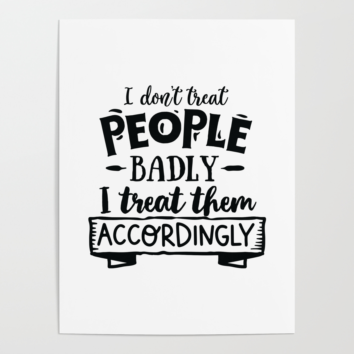I don't treat people badly I treat them accordingly - Funny hand drawn  quotes illustration. Funny humor. Life sayings. Poster by The Life Quotes |  Society6