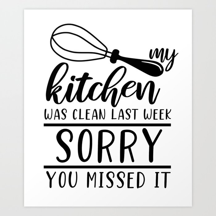 My Kitchen Was Clean Last Week Sorry Funny Auto Derision Quote Art Print by  The French Seller | Society6