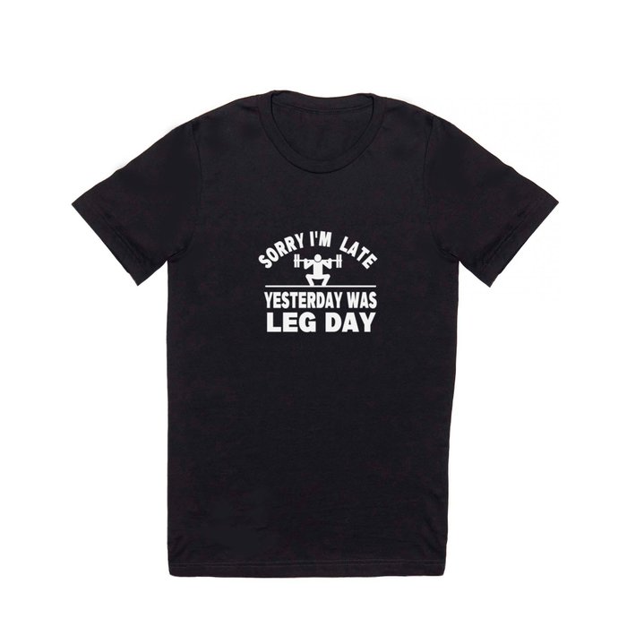 Sorry I'm Late Yesterday Was Leg Day - Funny Gym Meme Printed Workout Humor  Leg Day Jokes T Shirt by Eureka Fitness Store | Society6