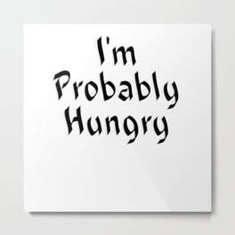 I'm Probably Hungry Metal Print | Eat, Fun, Funny, Mean, Sarcasm, Hangry, Eating, Foodie, Satire, Probably 