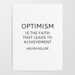 OPTIMISM IS THE FAITH THAT LEADS TO ACHIEVEMENT - HELEN KELLER Poster