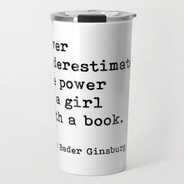 Never Underestimate The Power Of A Girl With A Book, Ruth Bader Ginsburg, Motivational Quote, Travel Mug | Quotes, Motivational, Never Underestimate, Motivational Quote, Inspirational Quote, Feminism, Ruth Badger Ginsburg, Rbg, Feminist, Art 