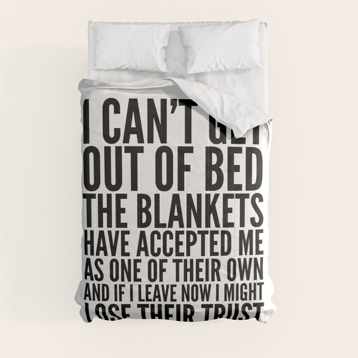 I CAN'T GET OUT OF BED THE BLANKETS HAVE ACCEPTED ME AS ONE OF THEIR