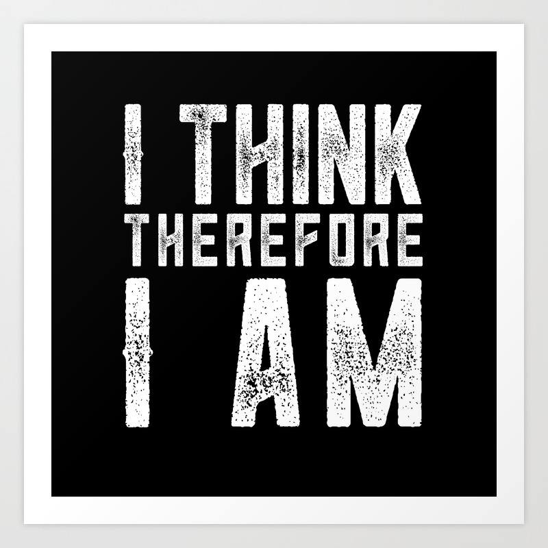 I Think Therefore I Am Art Print By Brucestanfield Society6